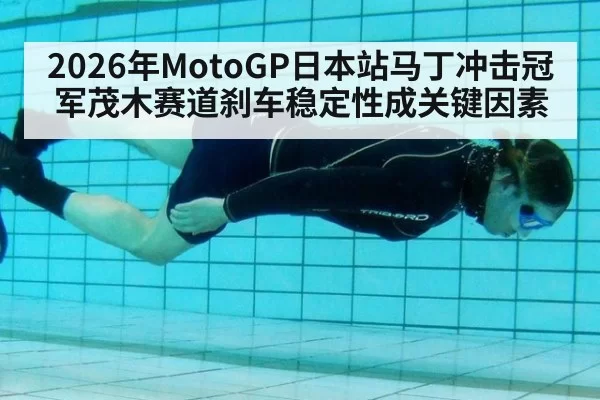 2026年MotoGP日本站马丁冲击冠军茂木赛道刹车稳定性成关键因素