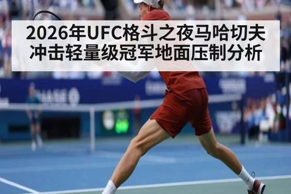 2026年UFC格斗之夜马哈切夫冲击轻量级冠军地面压制分析