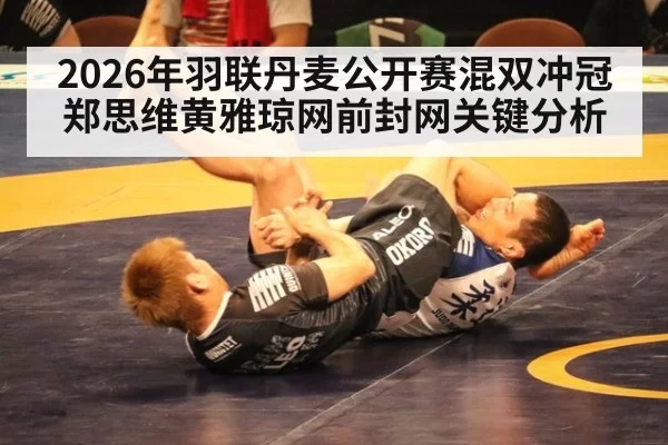 2026年羽联丹麦公开赛混双冲冠 郑思维黄雅琼网前封网关键分析